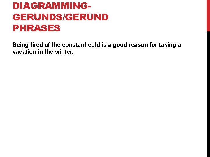 DIAGRAMMINGGERUNDS/GERUND PHRASES Being tired of the constant cold is a good reason for taking