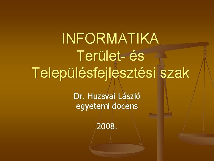 INFORMATIKA Terület- és Településfejlesztési szak Dr. Huzsvai László egyetemi docens 2008. INFORMATIKA Terület- és Településfejlesztési szak Dr. Huzsvai László egyetemi docens 2008.