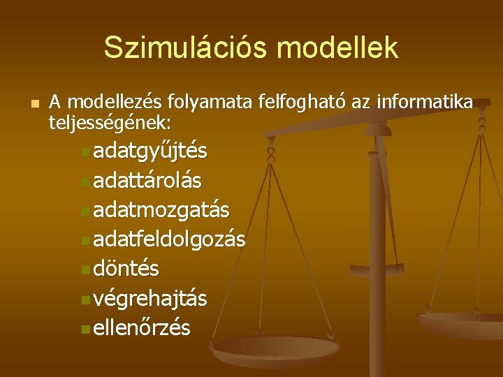 Szimulációs modellek n A modellezés folyamata felfogható az informatika teljességének: n adatgyűjtés n adattárolás Szimulációs modellek n A modellezés folyamata felfogható az informatika teljességének: n adatgyűjtés n adattárolás