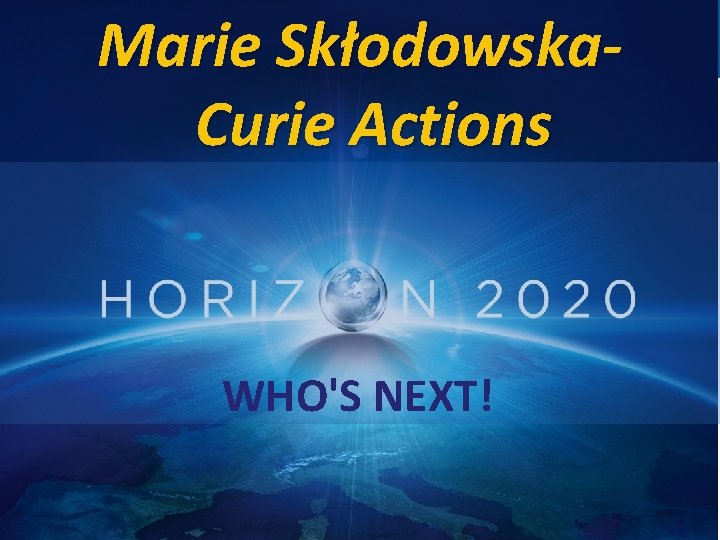 Marie Skłodowska. Curie Actions WHO'S NEXT! Marie Curie Actions 27 June 2013 Brussels Marie Skłodowska. Curie Actions WHO'S NEXT! Marie Curie Actions 27 June 2013 Brussels