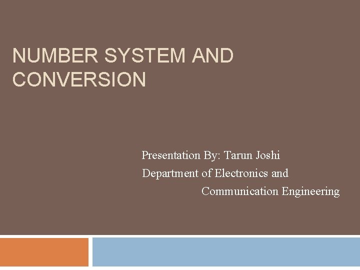 NUMBER SYSTEM AND CONVERSION Presentation By: Tarun Joshi Department of Electronics and Communication Engineering