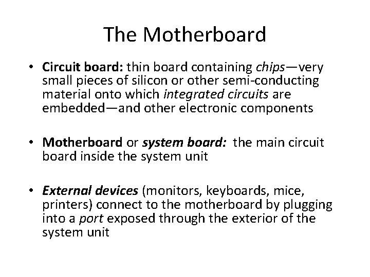 The Motherboard • Circuit board: thin board containing chips—very small pieces of silicon or