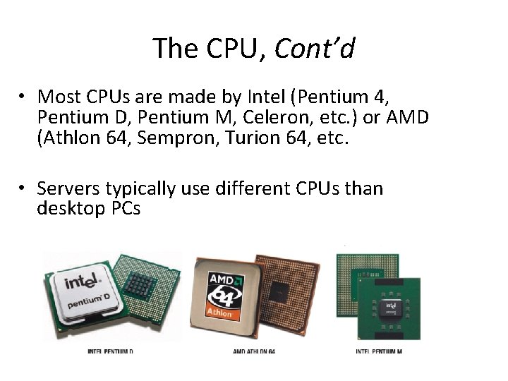 The CPU, Cont’d • Most CPUs are made by Intel (Pentium 4, Pentium D,