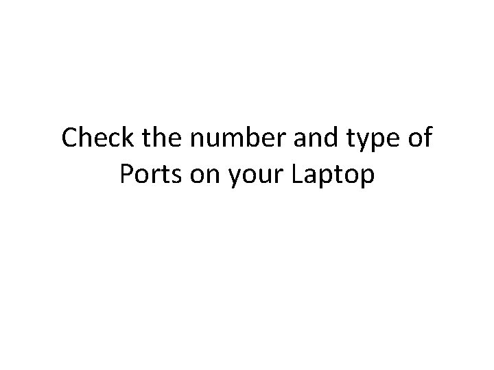 Check the number and type of Ports on your Laptop 