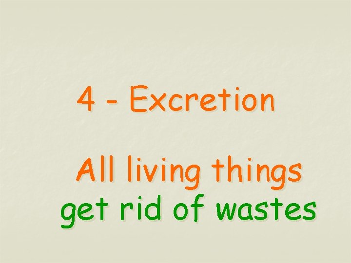 4 - Excretion All living things get rid of wastes 