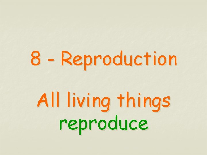 8 - Reproduction All living things reproduce 