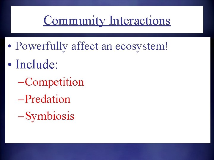 Community Interactions • Powerfully affect an ecosystem! • Include: – Competition – Predation –