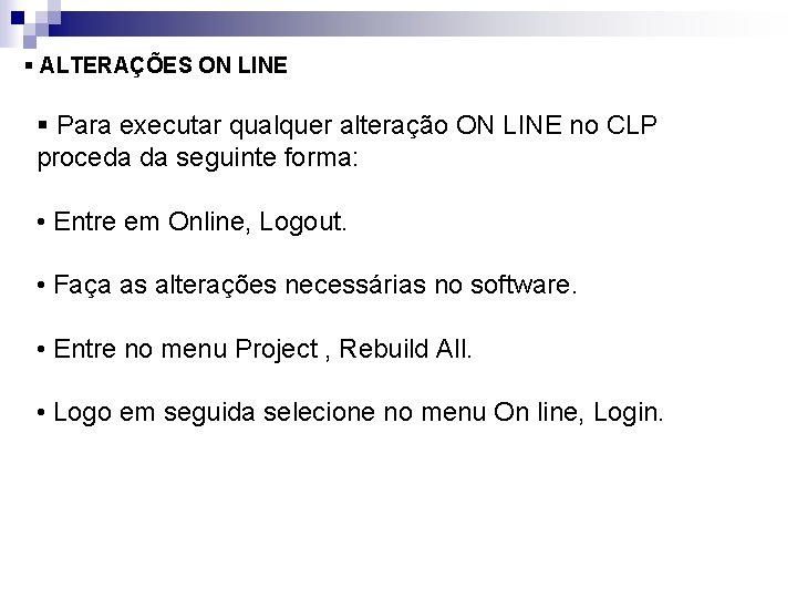 § ALTERAÇÕES ON LINE § Para executar qualquer alteração ON LINE no CLP proceda