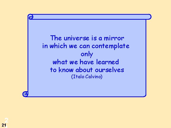 The universe is a mirror in which we can contemplate only what we have