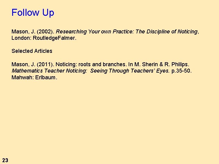 Follow Up Mason, J. (2002). Researching Your own Practice: The Discipline of Noticing, London: