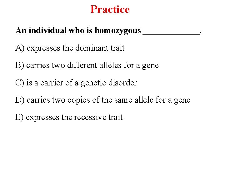 Practice An individual who is homozygous _______. A) expresses the dominant trait B) carries