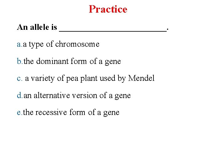 Practice An allele is _____________. a. a type of chromosome b. the dominant form