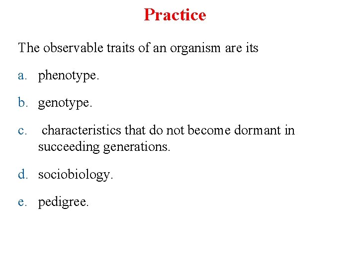 Practice The observable traits of an organism are its a. phenotype. b. genotype. c.