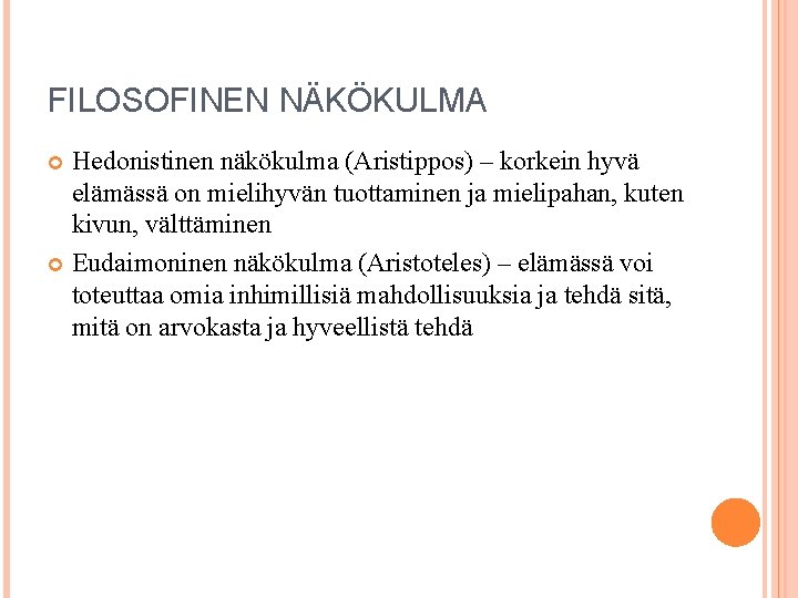 FILOSOFINEN NÄKÖKULMA Hedonistinen näkökulma (Aristippos) – korkein hyvä elämässä on mielihyvän tuottaminen ja mielipahan,