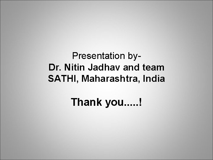 Presentation by. Dr. Nitin Jadhav and team SATHI, Maharashtra, India Thank you. . . Presentation by. Dr. Nitin Jadhav and team SATHI, Maharashtra, India Thank you. . .