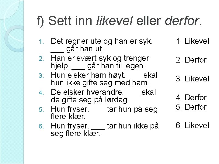 f) Sett inn likevel eller derfor. 1. 2. 3. 4. 5. 6. Det regner