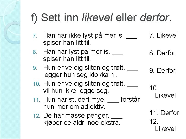 f) Sett inn likevel eller derfor. 7. 8. 9. 10. 11. 12. Han har