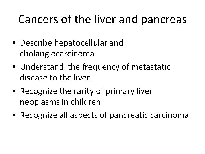 Cancers of the liver and pancreas • Describe hepatocellular and cholangiocarcinoma. • Understand the