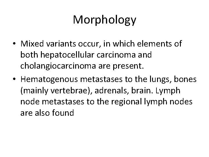 Morphology • Mixed variants occur, in which elements of both hepatocellular carcinoma and cholangiocarcinoma