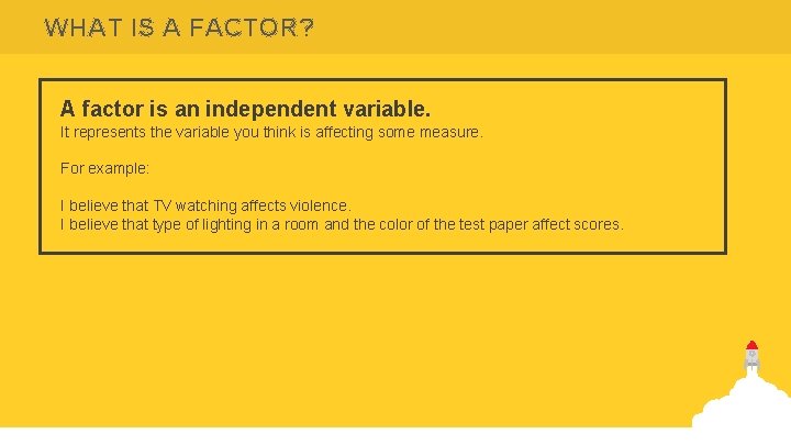 WHAT IS A FACTOR? A factor is an independent variable. It represents the variable