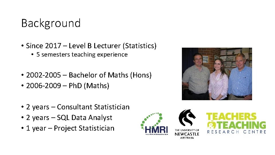 Background • Since 2017 – Level B Lecturer (Statistics) • 5 semesters teaching experience Background • Since 2017 – Level B Lecturer (Statistics) • 5 semesters teaching experience