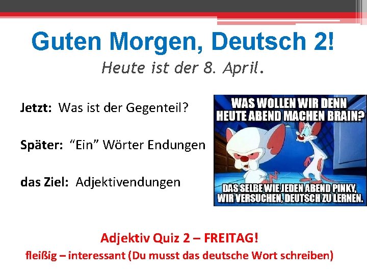 Guten Morgen, Deutsch 2! Heute ist der 8. April. Jetzt: Was ist der Gegenteil?
