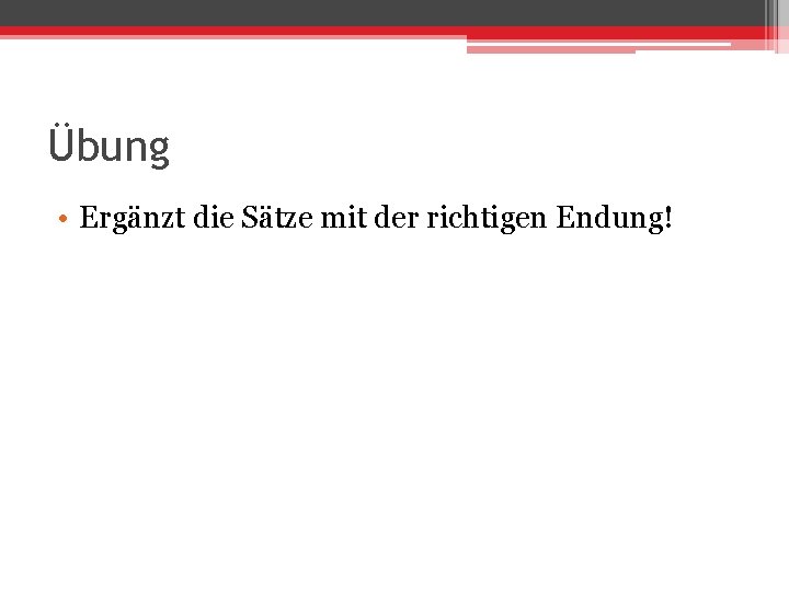 Übung • Ergänzt die Sätze mit der richtigen Endung! 