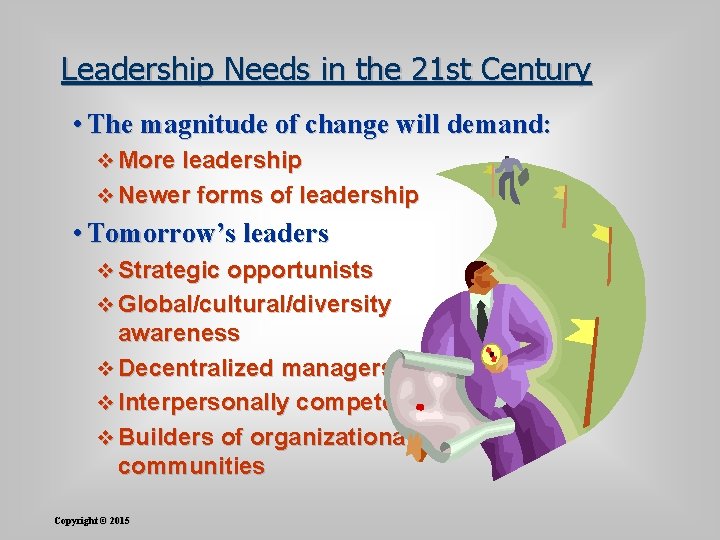 Leadership Needs in the 21 st Century • The magnitude of change will demand: