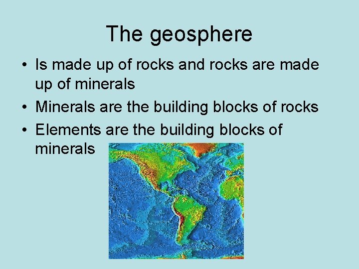 The geosphere • Is made up of rocks and rocks are made up of The geosphere • Is made up of rocks and rocks are made up of