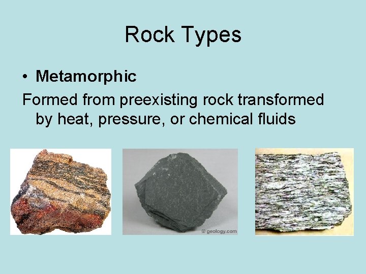 Rock Types • Metamorphic Formed from preexisting rock transformed by heat, pressure, or chemical Rock Types • Metamorphic Formed from preexisting rock transformed by heat, pressure, or chemical