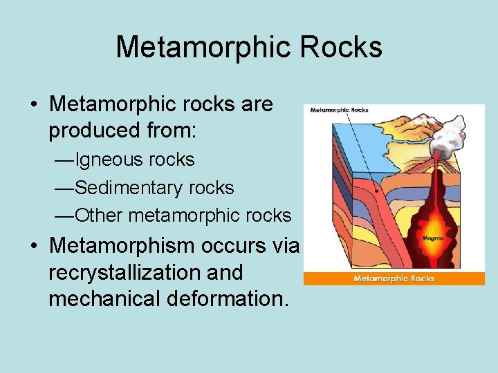 Metamorphic Rocks • Metamorphic rocks are produced from: —Igneous rocks —Sedimentary rocks —Other metamorphic Metamorphic Rocks • Metamorphic rocks are produced from: —Igneous rocks —Sedimentary rocks —Other metamorphic