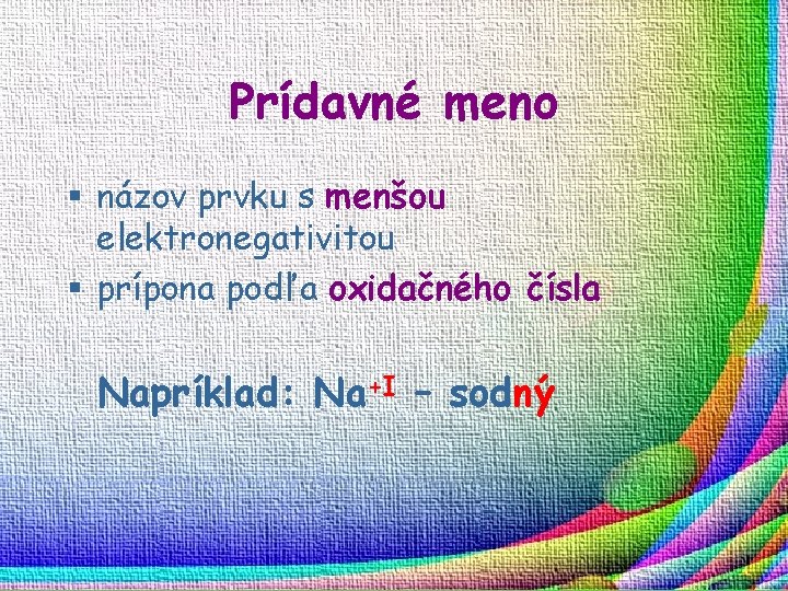 Prídavné meno § názov prvku s menšou elektronegativitou § prípona podľa oxidačného čísla Napríklad: