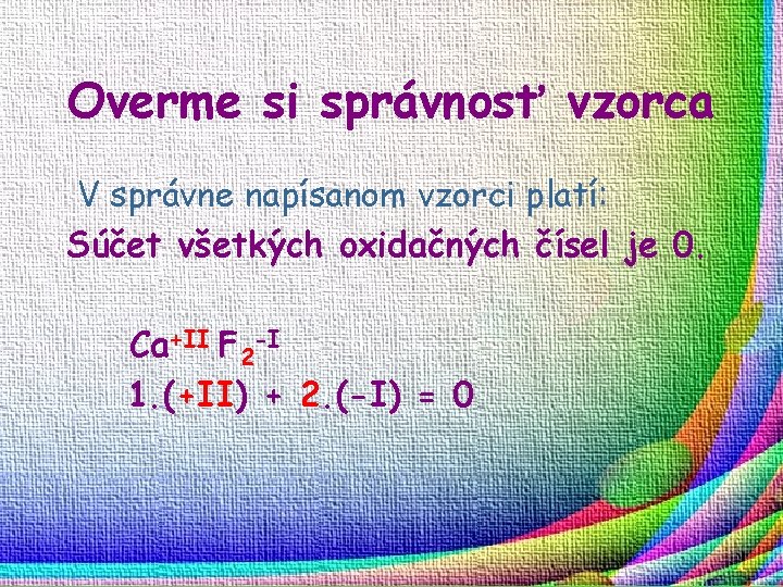 Overme si správnosť vzorca V správne napísanom vzorci platí: Súčet všetkých oxidačných čísel je