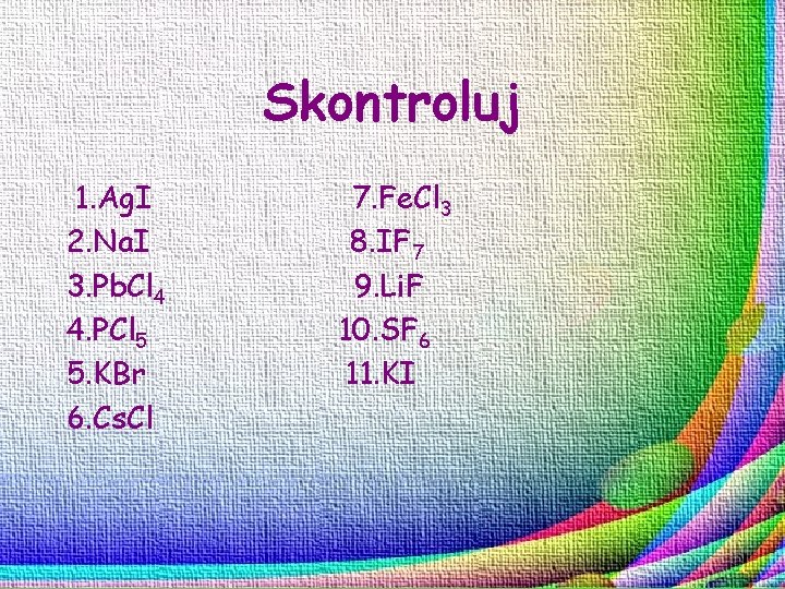 Skontroluj 1. Ag. I 2. Na. I 3. Pb. Cl 4 4. PCl 5