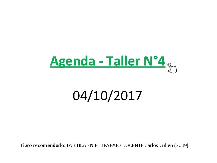 Agenda - Taller N° 4 04/10/2017 Libro recomendado: LA ÉTICA EN EL TRABAJO DOCENTE