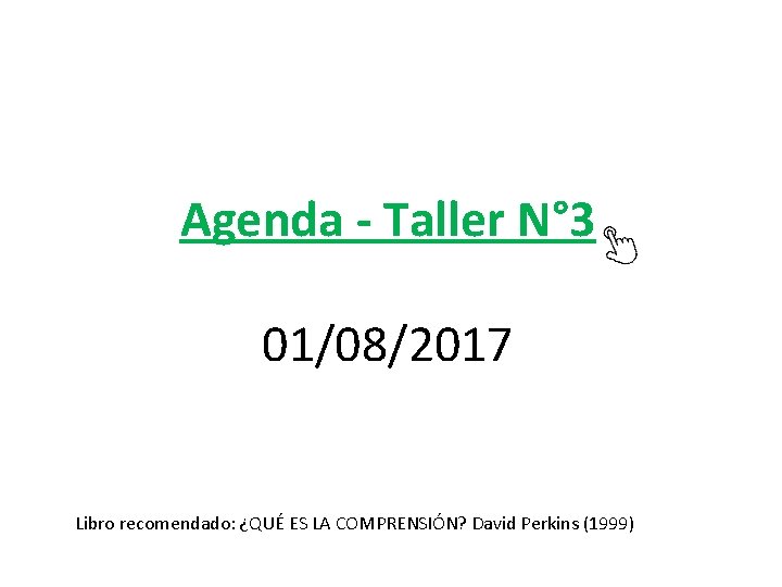 Agenda - Taller N° 3 01/08/2017 Libro recomendado: ¿QUÉ ES LA COMPRENSIÓN? David Perkins