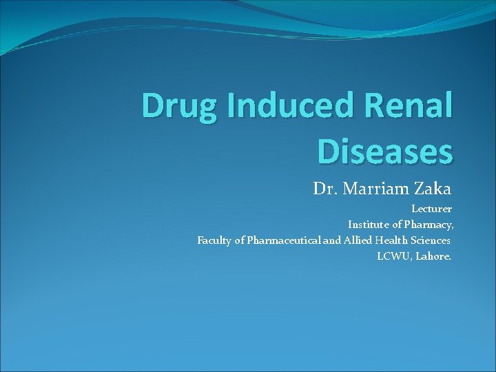 Drug Induced Renal Diseases Dr. Marriam Zaka Lecturer Institute of Pharmacy, Faculty of Pharmaceutical