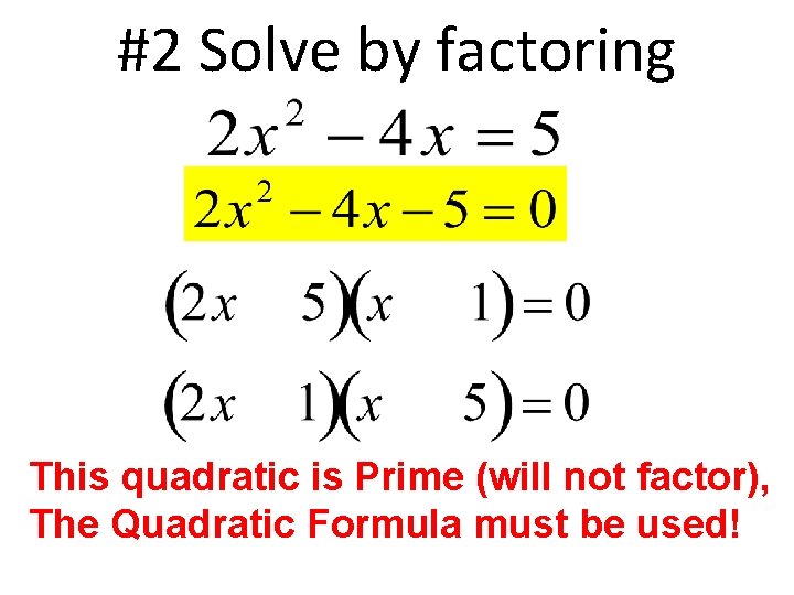#2 Solve by factoring This quadratic is Prime (will not factor), The Quadratic Formula