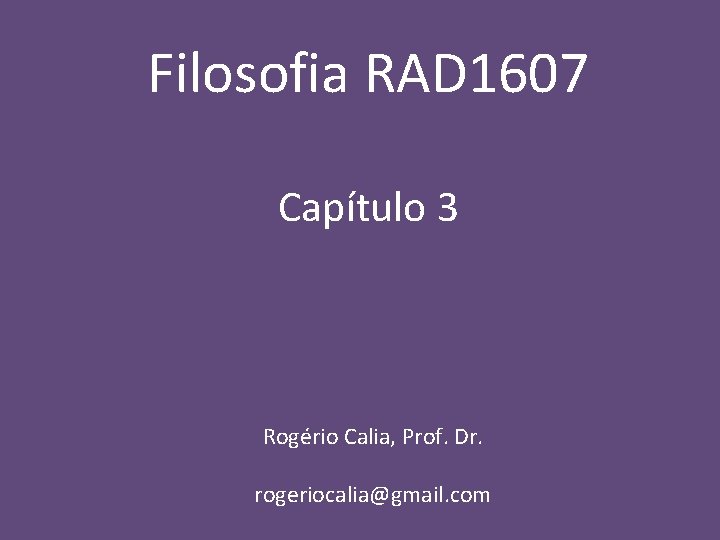 Filosofia RAD 1607 Capítulo 3 Rogério Calia, Prof. Dr. rogeriocalia@gmail. com 