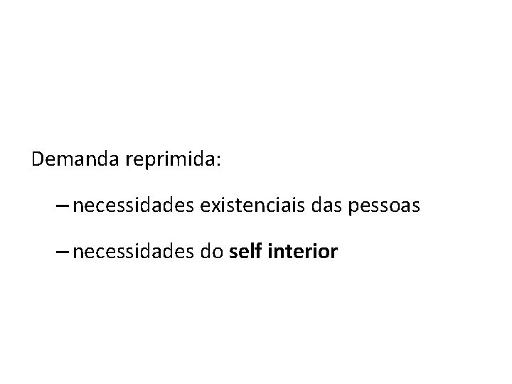 Demanda reprimida: – necessidades existenciais das pessoas – necessidades do self interior 