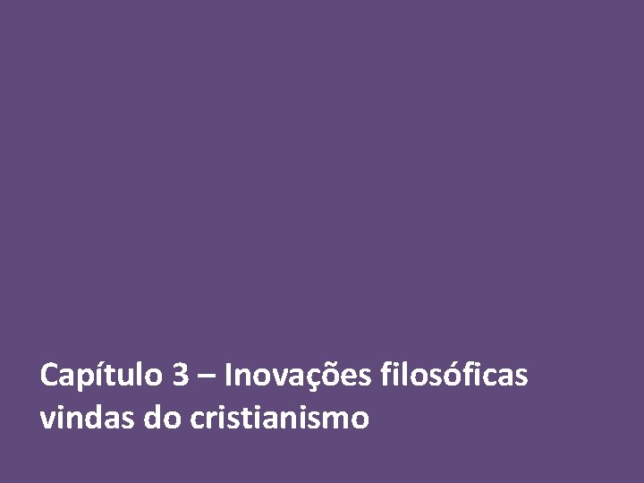 Capítulo 3 – Inovações filosóficas vindas do cristianismo 