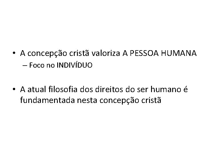  • A concepção cristã valoriza A PESSOA HUMANA – Foco no INDIVÍDUO •