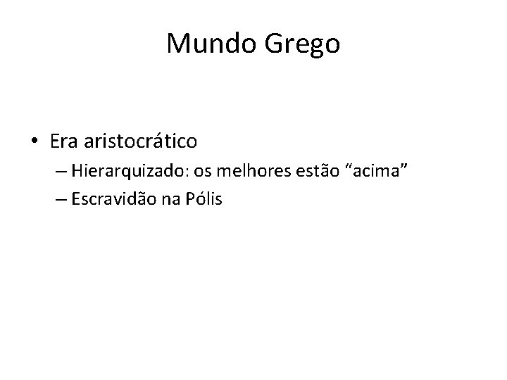 Mundo Grego • Era aristocrático – Hierarquizado: os melhores estão “acima” – Escravidão na