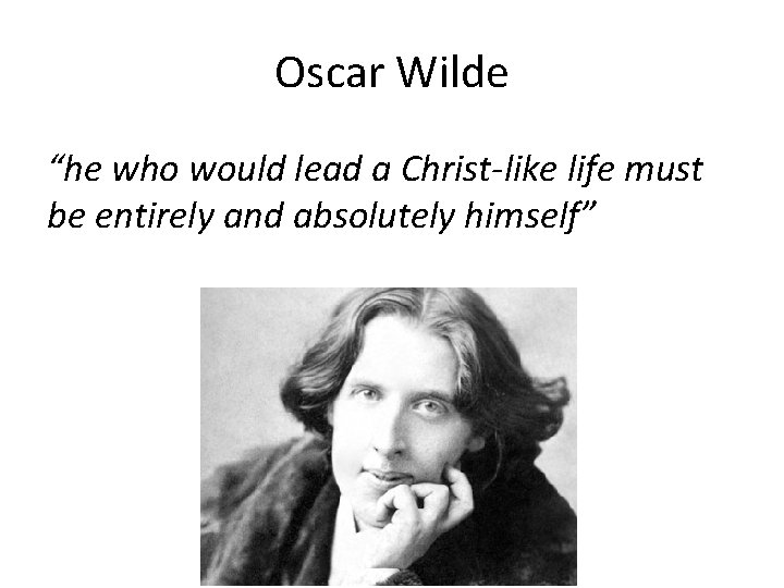 Oscar Wilde “he who would lead a Christ-like life must be entirely and absolutely