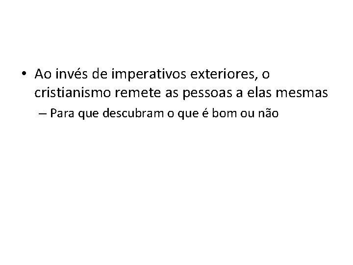  • Ao invés de imperativos exteriores, o cristianismo remete as pessoas a elas