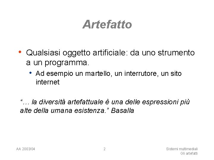 Artefatto • Qualsiasi oggetto artificiale: da uno strumento a un programma. • Ad esempio