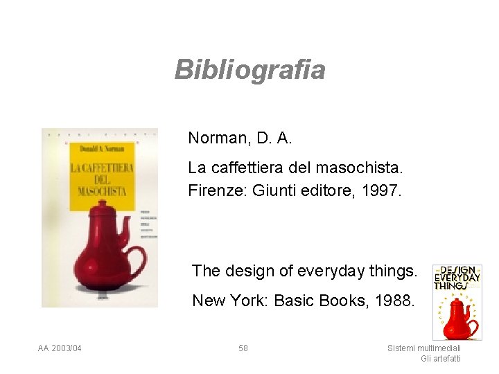 Bibliografia Norman, D. A. La caffettiera del masochista. Firenze: Giunti editore, 1997. The design