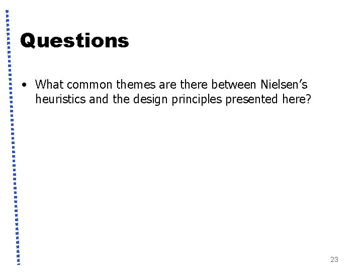 Questions • What common themes are there between Nielsen’s heuristics and the design principles