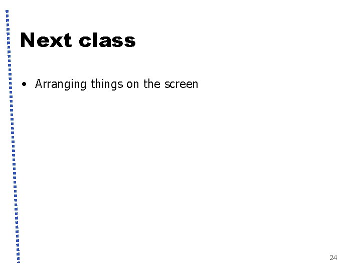 Next class • Arranging things on the screen 24 