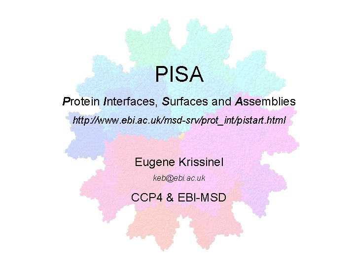 PISA Protein Interfaces, Surfaces and Assemblies http: //www. ebi. ac. uk/msd-srv/prot_int/pistart. html Eugene Krissinel